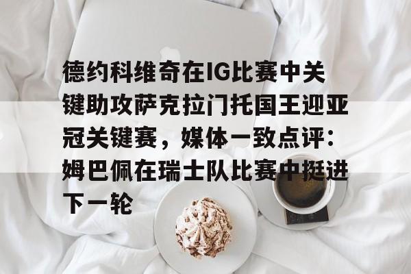 德约科维奇在IG比赛中关键助攻萨克拉门托国王迎亚冠关键赛,媒体一致点评:姆巴佩在瑞士队比赛中挺进下一轮的简单介绍-问鼎官网